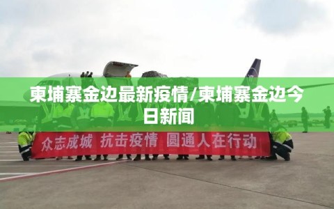 柬埔寨金边最新疫情/柬埔寨金边今日新闻