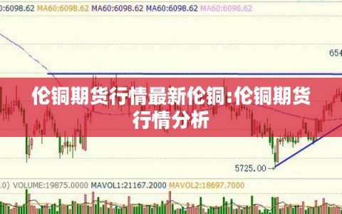 伦铜期货行情最新伦铜:伦铜期货行情分析