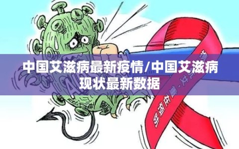 中国艾滋病最新疫情/中国艾滋病现状最新数据