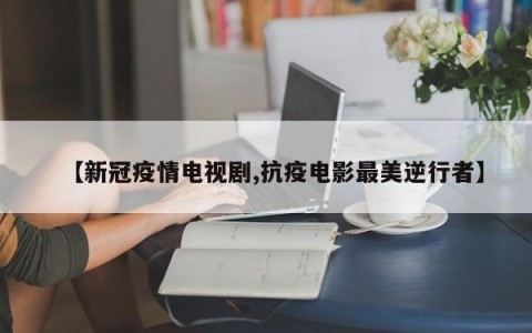 【新冠疫情电视剧,抗疫电影最美逆行者】