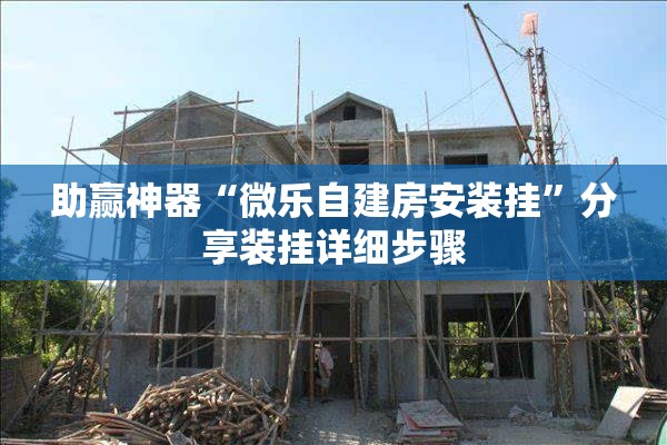 助赢神器“微乐自建房安装挂”分享装挂详细步骤
