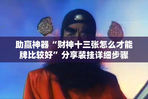 助赢神器“财神十三张怎么才能牌比较好”分享装挂详细步骤