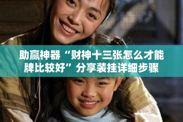 助赢神器“财神十三张怎么才能牌比较好	”分享装挂详细步骤