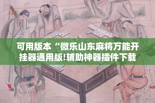 可用版本“微乐山东麻将万能开挂器通用版!辅助神器插件下载 可用版本“微乐山东麻将万能开挂器通用版!辅助神器插件下载