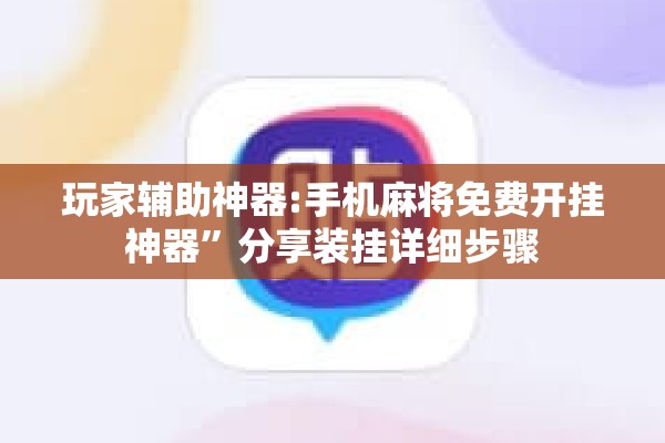 玩家辅助神器:手机麻将免费开挂神器”分享装挂详细步骤