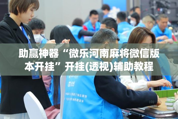 助赢神器“微乐河南麻将微信版本开挂”开挂(透视)辅助教程