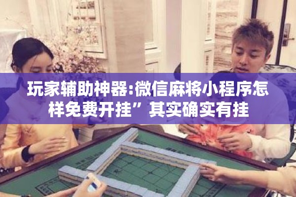 玩家辅助神器:微信麻将小程序怎样免费开挂”其实确实有挂