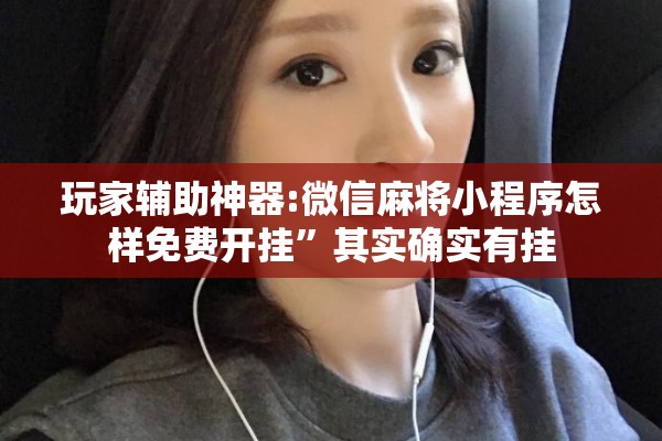 玩家辅助神器:微信麻将小程序怎样免费开挂	”其实确实有挂