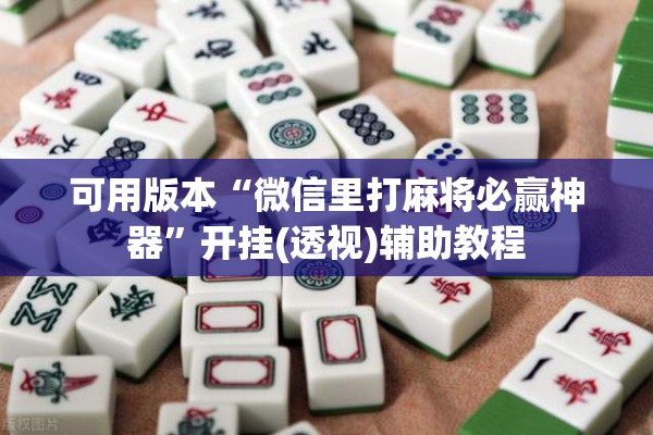 可用版本“微信里打麻将必赢神器	”开挂(透视)辅助教程