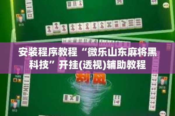 安装程序教程“微乐山东麻将黑科技	”开挂(透视)辅助教程