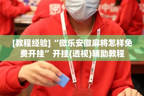 [教程经验]“微乐安徽麻将怎样免费开挂”开挂(透视)辅助教程
