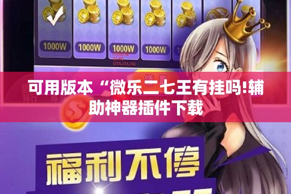 可用版本“微乐二七王有挂吗!辅助神器插件下载