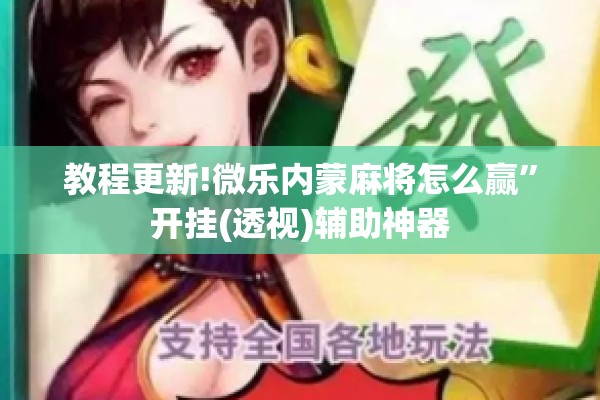 教程更新!微乐内蒙麻将怎么赢”开挂(透视)辅助神器