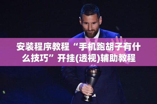 安装程序教程“手机跑胡子有什么技巧”开挂(透视)辅助教程