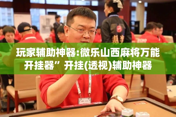 玩家辅助神器:微乐山西麻将万能开挂器	”开挂(透视)辅助神器