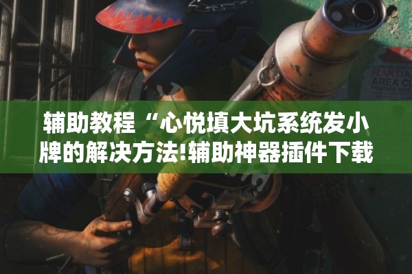 辅助教程“心悦填大坑系统发小牌的解决方法!辅助神器插件下载