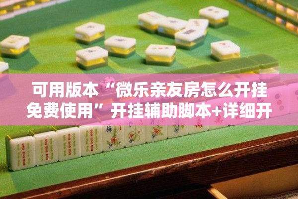 可用版本“微乐亲友房怎么开挂免费使用”开挂辅助脚本+详细开挂安装教程