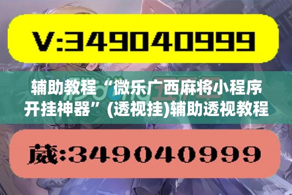 辅助教程“微乐广西麻将小程序开挂神器”(透视挂)辅助透视教程