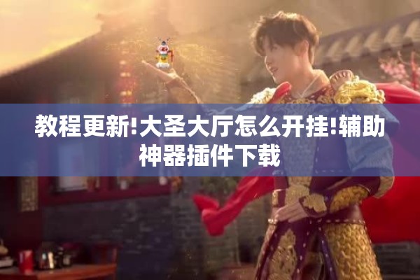 教程更新!大圣大厅怎么开挂!辅助神器插件下载 教程更新!大圣大厅怎么开挂!辅助神器插件下载