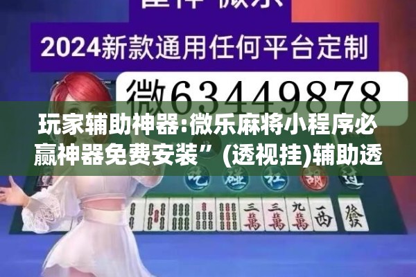 玩家辅助神器:微乐麻将小程序必赢神器免费安装	”(透视挂)辅助透视教程