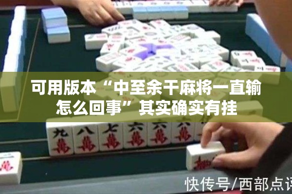 可用版本“中至余干麻将一直输怎么回事”其实确实有挂