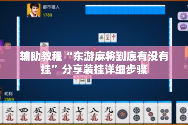 辅助教程“东游麻将到底有没有挂”分享装挂详细步骤