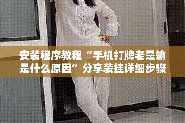 安装程序教程“手机打牌老是输是什么原因”分享装挂详细步骤