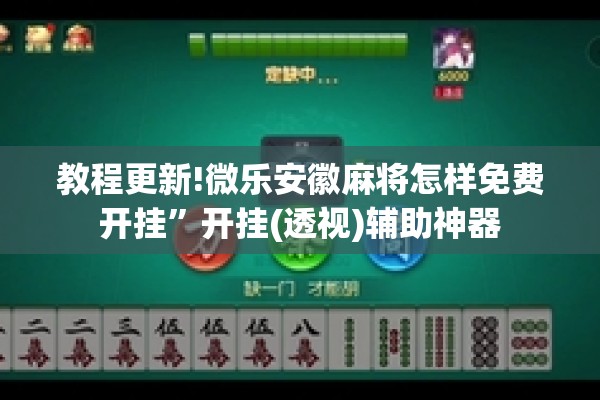 教程更新!微乐安徽麻将怎样免费开挂	”开挂(透视)辅助神器