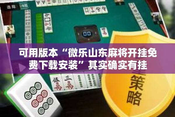 可用版本“微乐山东麻将开挂免费下载安装	”其实确实有挂