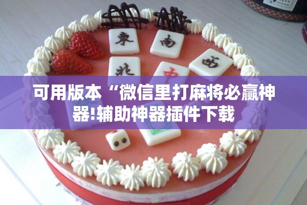 可用版本“微信里打麻将必赢神器!辅助神器插件下载 可用版本“微信里打麻将必赢神器!辅助神器插件下载