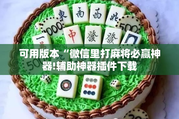 可用版本“微信里打麻将必赢神器!辅助神器插件下载 可用版本“微信里打麻将必赢神器!辅助神器插件下载