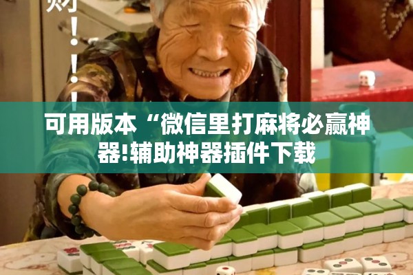 可用版本“微信里打麻将必赢神器!辅助神器插件下载 可用版本“微信里打麻将必赢神器!辅助神器插件下载