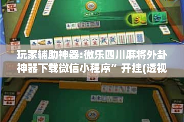 玩家辅助神器:微乐四川麻将外卦神器下载微信小程序	”开挂(透视)辅助教程