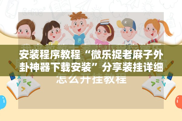 安装程序教程“微乐捉老麻子外卦神器下载安装	”分享装挂详细步骤