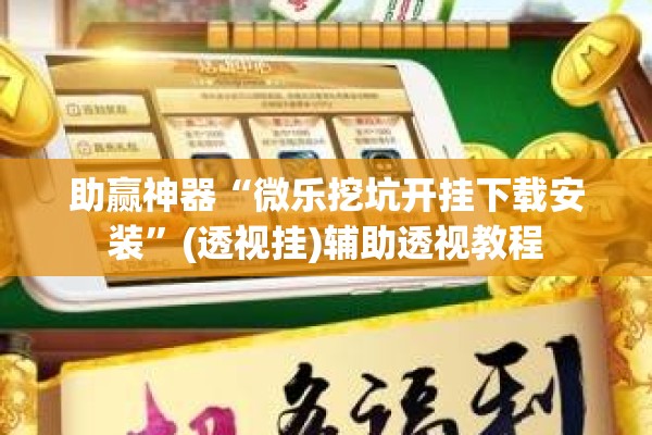 助赢神器“微乐挖坑开挂下载安装”(透视挂)辅助透视教程