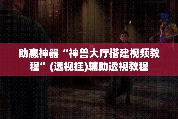 助赢神器“神兽大厅搭建视频教程”(透视挂)辅助透视教程