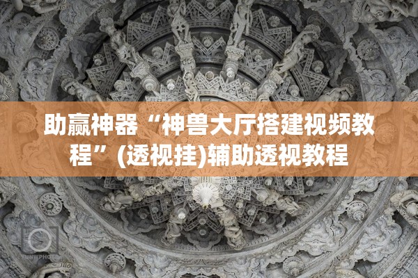 助赢神器“神兽大厅搭建视频教程	”(透视挂)辅助透视教程