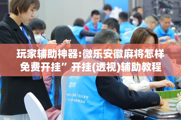 玩家辅助神器:微乐安徽麻将怎样免费开挂	”开挂(透视)辅助教程