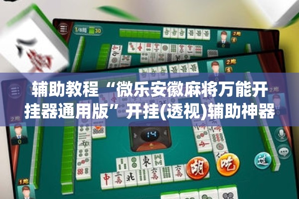 辅助教程“微乐安徽麻将万能开挂器通用版”开挂(透视)辅助神器