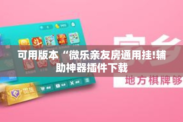 可用版本“微乐亲友房通用挂!辅助神器插件下载 可用版本“微乐亲友房通用挂!辅助神器插件下载