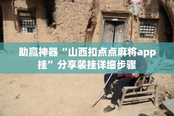 助赢神器“山西扣点点麻将app挂	”分享装挂详细步骤