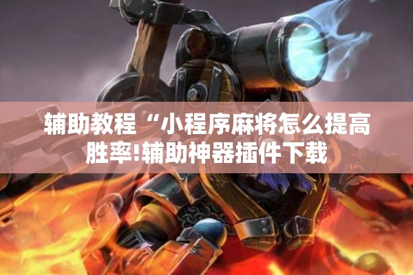 辅助教程“小程序麻将怎么提高胜率!辅助神器插件下载 辅助教程“小程序麻将怎么提高胜率!辅助神器插件下载