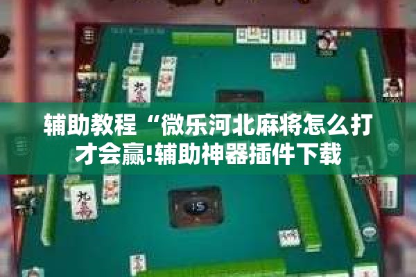 辅助教程“微乐河北麻将怎么打才会赢!辅助神器插件下载 辅助教程“微乐河北麻将怎么打才会赢!辅助神器插件下载