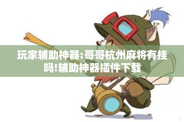 玩家辅助神器:哥哥杭州麻将有挂吗!辅助神器插件下载 玩家辅助神器:哥哥杭州麻将有挂吗!辅助神器插件下载