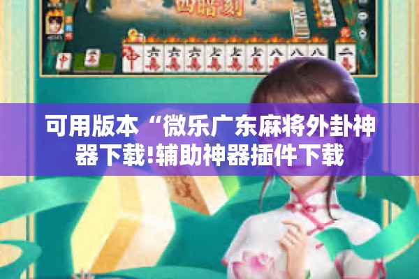 可用版本“微乐广东麻将外卦神器下载!辅助神器插件下载