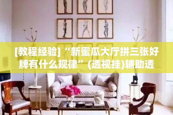 [教程经验]“新蜜瓜大厅拼三张好牌有什么规律”(透视挂)辅助透视教程