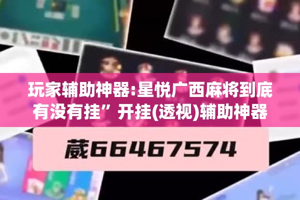 玩家辅助神器:星悦广西麻将到底有没有挂”开挂(透视)辅助神器