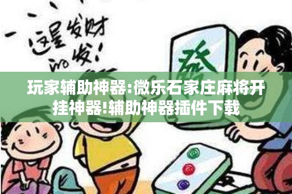 玩家辅助神器:微乐石家庄麻将开挂神器!辅助神器插件下载 玩家辅助神器:微乐石家庄麻将开挂神器!辅助神器插件下载