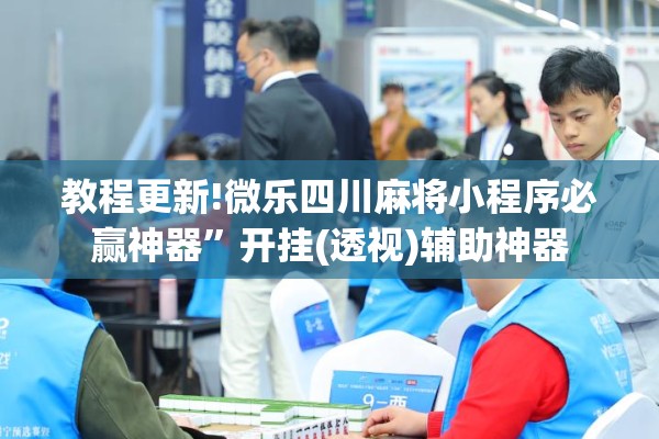 教程更新!微乐四川麻将小程序必赢神器	”开挂(透视)辅助神器