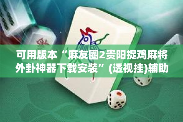 可用版本“麻友圈2贵阳捉鸡麻将外卦神器下载安装	”(透视挂)辅助透视教程